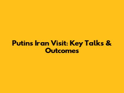 Putin's Iran Visit: Key Talks & Outcomes