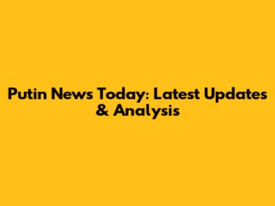 Putin News Today: Latest Updates & Analysis