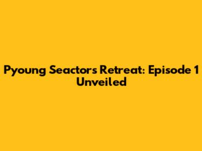 Pyoung Seactors' Retreat: Episode 1 Unveiled