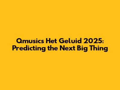 Qmusic's Het Geluid 2025: Predicting the Next Big Thing