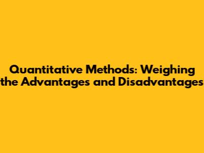 Quantitative Methods: Weighing the Advantages and Disadvantages