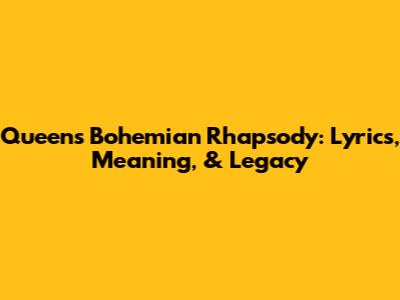Queen's 'Bohemian Rhapsody': Lyrics, Meaning, & Legacy