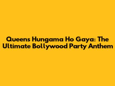 Queen's 'Hungama Ho Gaya': The Ultimate Bollywood Party Anthem