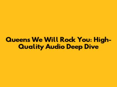 Queen's 'We Will Rock You': High-Quality Audio Deep Dive