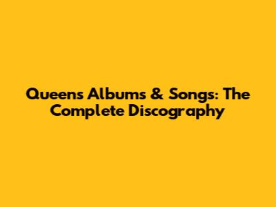 Queen's Albums & Songs: The Complete Discography