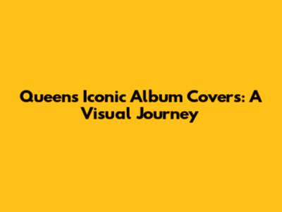 Queen's Iconic Album Covers: A Visual Journey