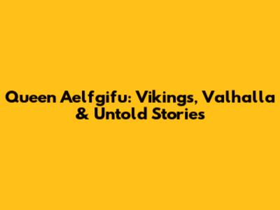 Queen Aelfgifu: Vikings, Valhalla & Untold Stories