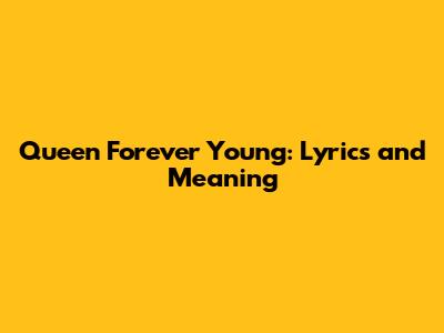 Queen Forever Young: Lyrics and Meaning