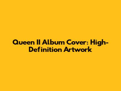 Queen II Album Cover: High-Definition Artwork