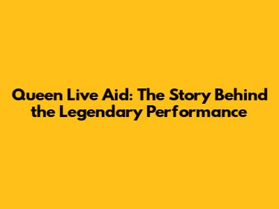 Queen Live Aid: The Story Behind the Legendary Performance