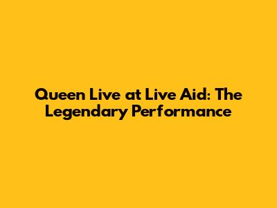 Queen Live at Live Aid: The Legendary Performance