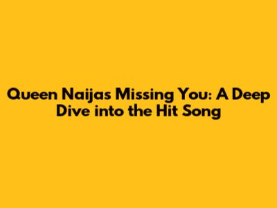 Queen Naija's 'Missing You': A Deep Dive into the Hit Song