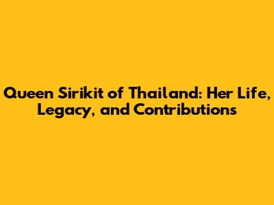 Queen Sirikit of Thailand: Her Life, Legacy, and Contributions