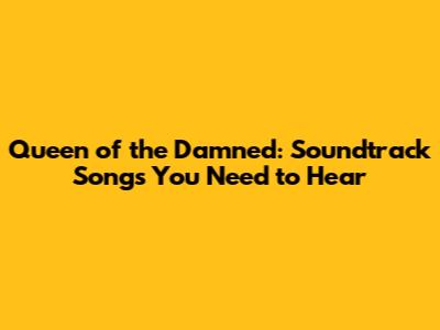 Queen of the Damned: Soundtrack Songs You Need to Hear
