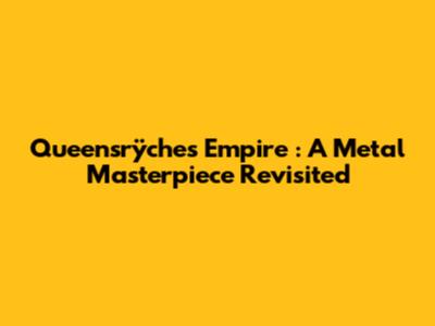 Queensrÿche's *Empire*: A Metal Masterpiece Revisited