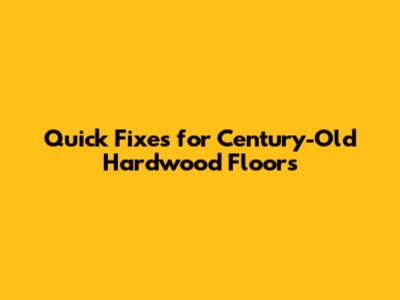 Quick Fixes for Century-Old Hardwood Floors