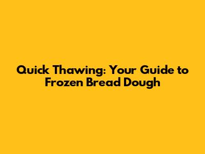 Quick Thawing: Your Guide to Frozen Bread Dough