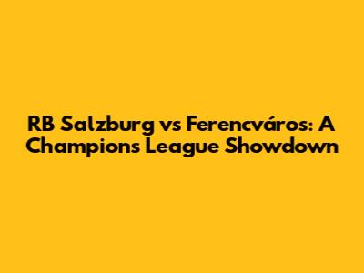 RB Salzburg vs Ferencváros: A Champions League Showdown