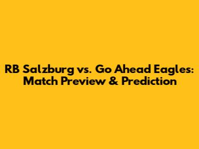 RB Salzburg vs. Go Ahead Eagles: Match Preview & Prediction