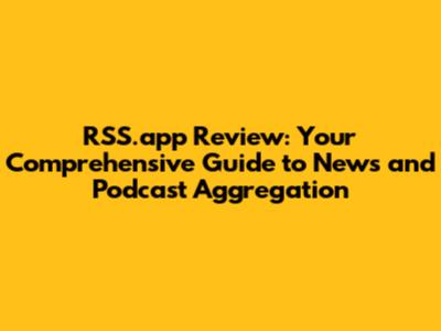 RSS.app Review: Your Comprehensive Guide to News and Podcast Aggregation