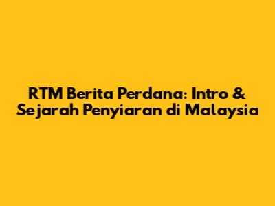 RTM Berita Perdana: Intro & Sejarah Penyiaran di Malaysia