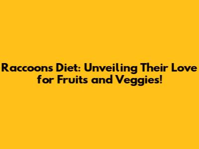 Raccoons' Diet: Unveiling Their Love for Fruits and Veggies!