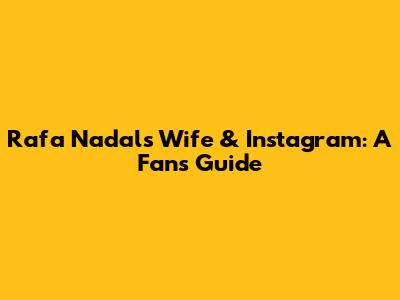 Rafa Nadal's Wife & Instagram: A Fan's Guide