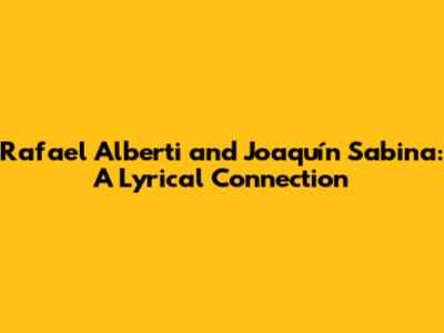 Rafael Alberti and Joaquín Sabina: A Lyrical Connection