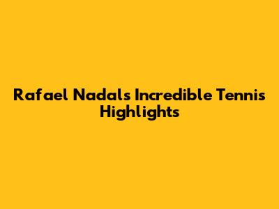Rafael Nadal's Incredible Tennis Highlights