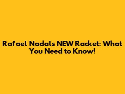 Rafael Nadal's NEW Racket: What You Need to Know!