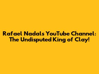 Rafael Nadal's YouTube Channel: The Undisputed King of Clay!