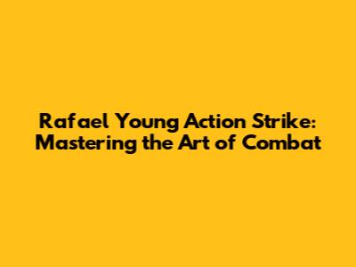 Rafael Young Action Strike: Mastering the Art of Combat