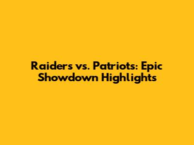 Raiders vs. Patriots: Epic Showdown Highlights