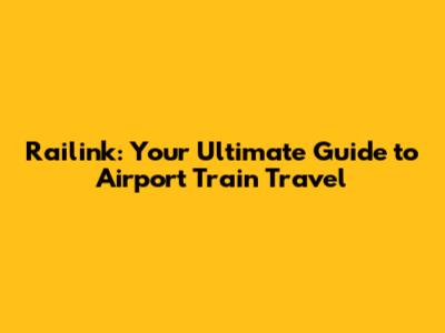 Railink: Your Ultimate Guide to Airport Train Travel