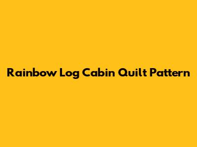 Rainbow Log Cabin Quilt Pattern