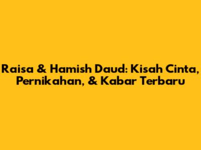 Raisa & Hamish Daud: Kisah Cinta, Pernikahan, & Kabar Terbaru