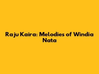 Raju Kaira: Melodies of Windia Nata