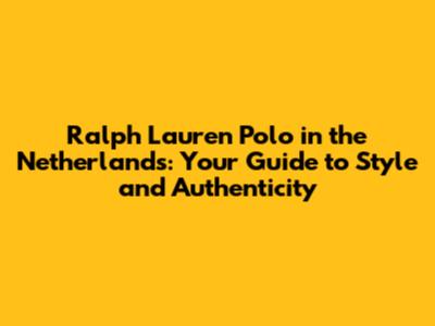 Ralph Lauren Polo in the Netherlands: Your Guide to Style and Authenticity