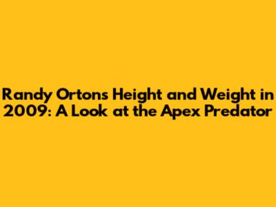 Randy Orton's Height and Weight in 2009: A Look at the Apex Predator