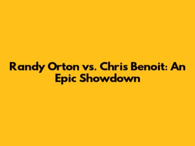 Randy Orton vs. Chris Benoit: An Epic Showdown
