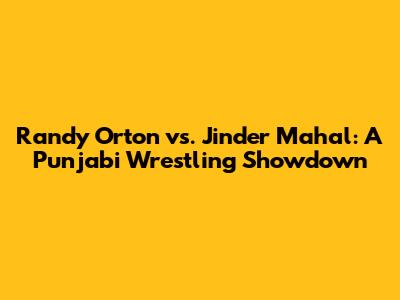 Randy Orton vs. Jinder Mahal: A Punjabi Wrestling Showdown