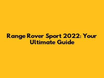 Range Rover Sport 2022: Your Ultimate Guide