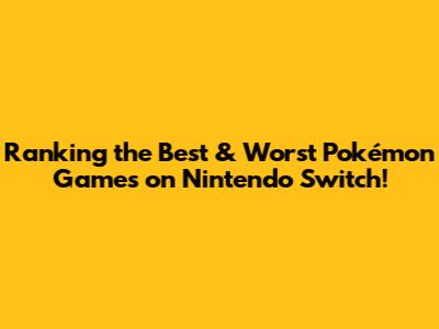 Ranking the Best & Worst Pokémon Games on Nintendo Switch!