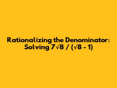 Rationalizing the Denominator: Solving 7√8 / (√8 - 1)