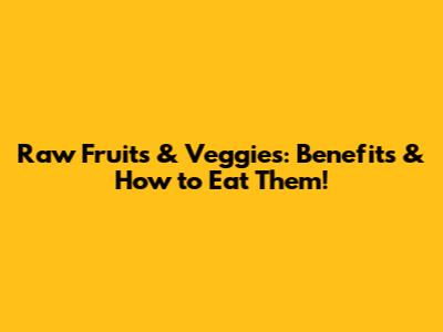Raw Fruits & Veggies: Benefits & How to Eat Them!