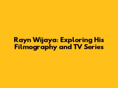 Rayn Wijaya: Exploring His Filmography and TV Series