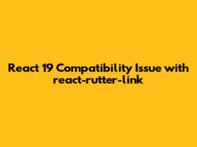 React 19 Compatibility Issue with react-rutter-link