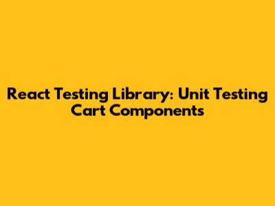 React Testing Library: Unit Testing Cart Components