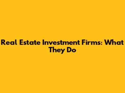 Real Estate Investment Firms: What They Do