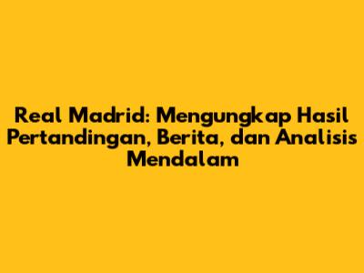 Real Madrid: Mengungkap Hasil Pertandingan, Berita, dan Analisis Mendalam